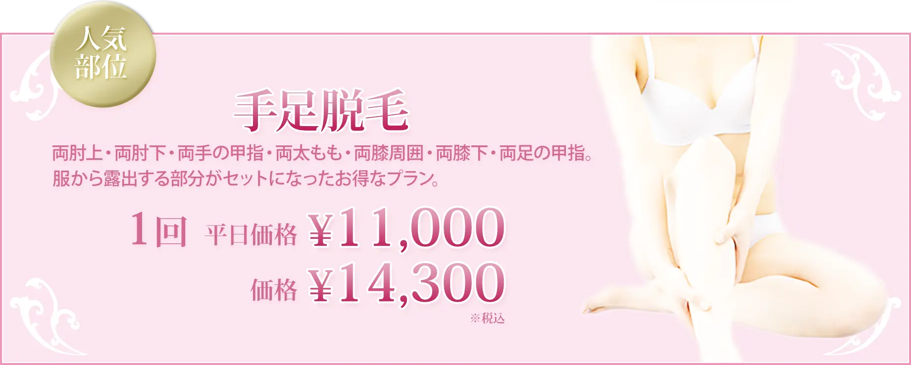 手足脱毛 両肘上・両肘下・両手の甲指・両太もも・両膝周囲・両膝下・両足の甲指 服から露出する部分がセットになったお得なプラン